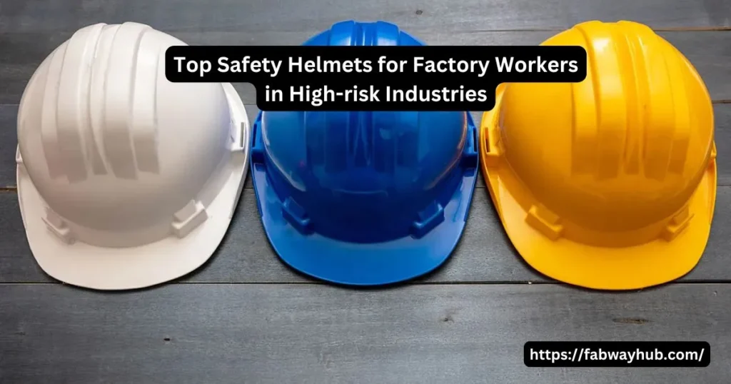 Top Safety Helmets for Factory Workers in High-risk Industries